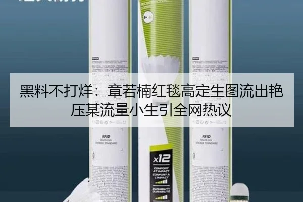 黑料不打烊：章若楠红毯高定生图流出艳压某流量小生引全网热议
